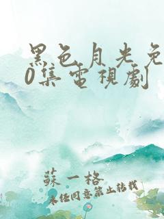 黑色月光免费40集电视剧 黑色月光免费40集电视剧