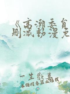 《高潮委员》无删减动漫免费观看