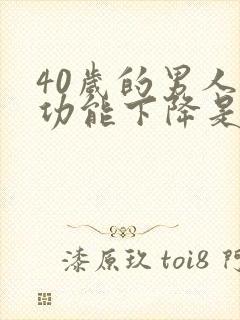 40岁的男人性功能下降是什么原因 40岁的男人性功能下降是什么原因