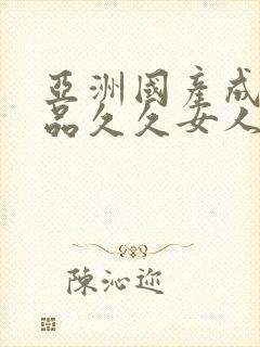 亚洲国产成人精品久久女人
