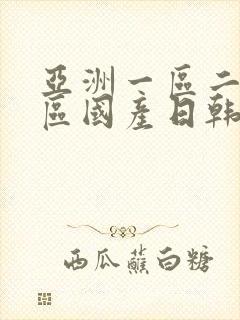 亚洲一区二区三区国产日韩欧美 亚洲一区二区三区国产日韩欧美