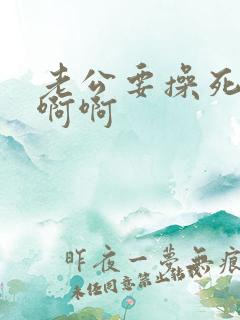 老公要操死我了啊啊