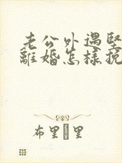 老公外遇坚决要离婚怎样挽回