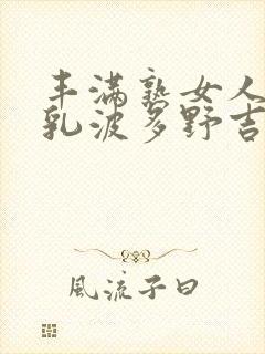 丰满熟女人妻大乳波多野吉衣
