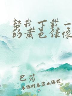 帮我下载一级片的黄色录像