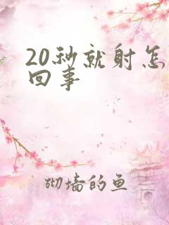 20秒就射怎么回事