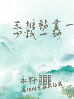 三维动画一般多少钱一秒