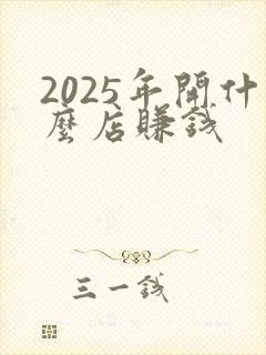 2025年开什么店赚钱
