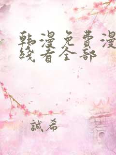 韩漫免费漫画在线看全部 韩漫免费漫画在线看全部