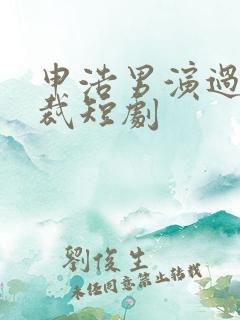 申浩男演过的总裁短剧