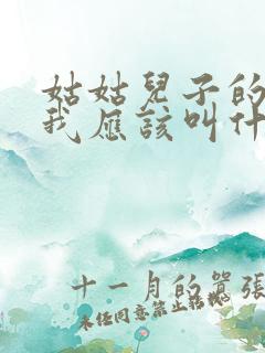 姑姑儿子的儿子我应该叫什么