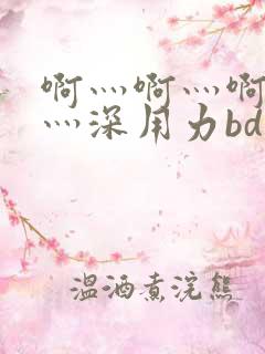 啊灬啊灬啊灬快灬深用力bd
