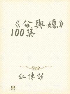 《公与媳》系列100集 《公与媳》系列100集