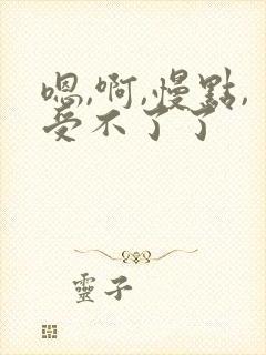 嗯,啊,慢点,受不了了
