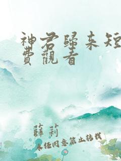 神君归来短剧免费观看