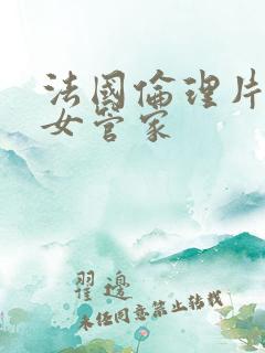 法国伦理片风流女管家