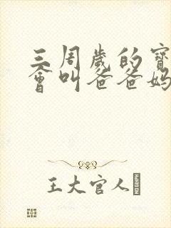 三周岁的宝宝只会叫爸爸妈妈正常吗 三周岁的宝宝只会叫爸爸妈妈正常吗