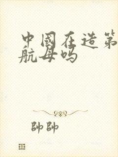 中国在造第四艘航母吗 中国在造第四艘航母吗