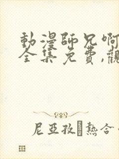 动漫师兄啊师兄全集免费,观看