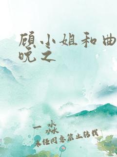 顾小姐和曲小姐晚之 顾小姐和曲小姐晚之
