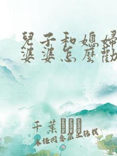 儿子和媳妇吵架婆婆怎么劝