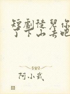 短剧徒儿你无敌了下山去吧免费观看
