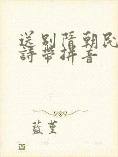 送别隋朝民歌古诗带拼音