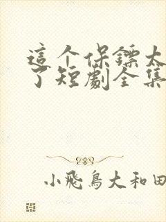 这个保镖太无敌了短剧全集免费播放