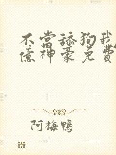 不当舔狗我成神亿神豪免费漫画