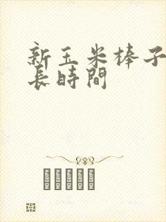 新玉米棒子煮多长时间 新玉米棒子煮多长时间