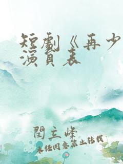 短剧《再少年》演员表