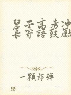 儿子高考冲刺家长寄语鼓励孩子的话