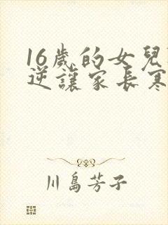 16岁的女儿叛逆让家长寒心