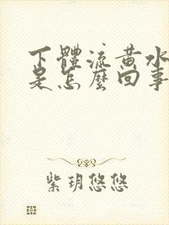 下体流黄水恶臭是怎么回事