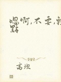 嗯啊,不要,轻点