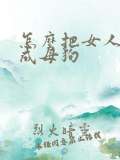 怎么把女人调教成母狗