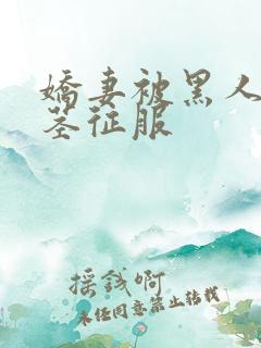 娇妻被黑人的巨茎征服