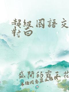 超级国语交淫片对白