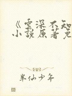 《云深不知梦》小说原著免费阅读 《云深不知梦》小说原著免费阅读