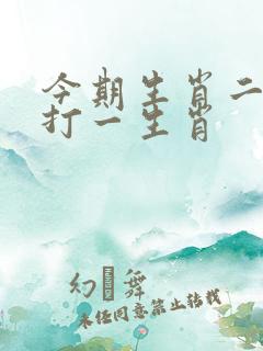 今期生肖二六乘打一生肖 今期生肖二六乘打一生肖