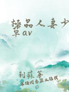 极品人妻少妇嫩草av