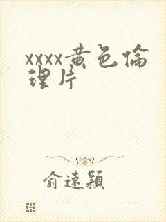 xxxx黄色伦理片