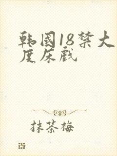 韩国18禁大尺度床戏