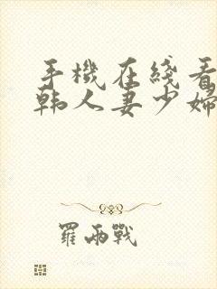 手机在线看片日韩人妻少妇 手机在线看片日韩人妻少妇