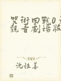 咒术回战0免费观看剧场版 咒术回战0免费观看剧场版
