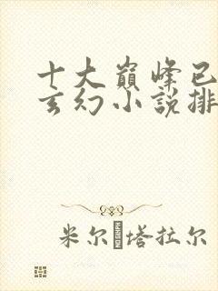 十大巅峰已完结玄幻小说排行榜