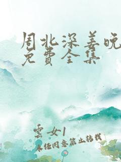 周北深姜晚短剧免费全集