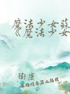 魔法少女苏媚_《魔法少女苏媚》漫画_