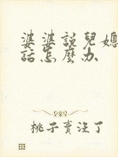 婆婆说儿媳妇坏话怎么办