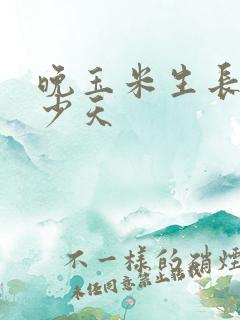 晚玉米生长期多少天